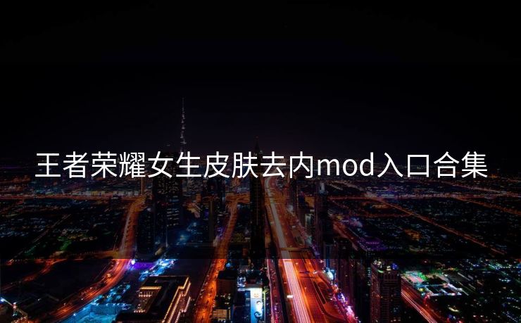 王者荣耀女生皮肤去内mod入口合集