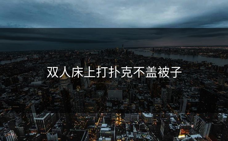 双人床上打扑克不盖被子
