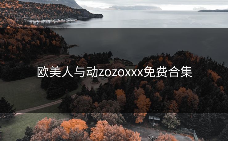 欧美人与动zozoxxx免费合集