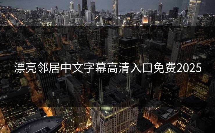 漂亮邻居中文字幕高清入口免费2025