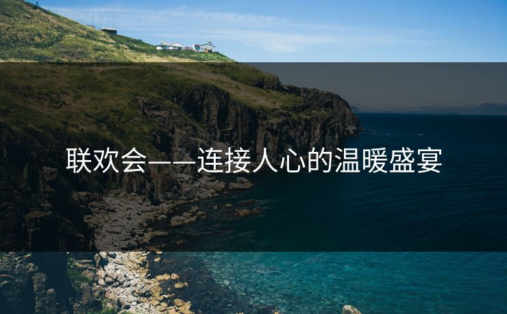 联欢会——连接人心的温暖盛宴
