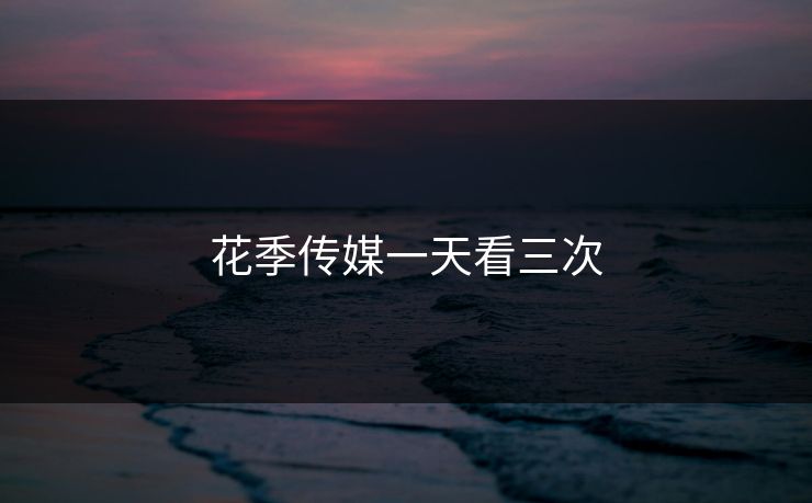花季传媒一天看三次