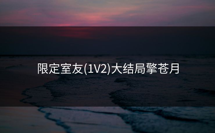 限定室友(1V2)大结局擎苍月
