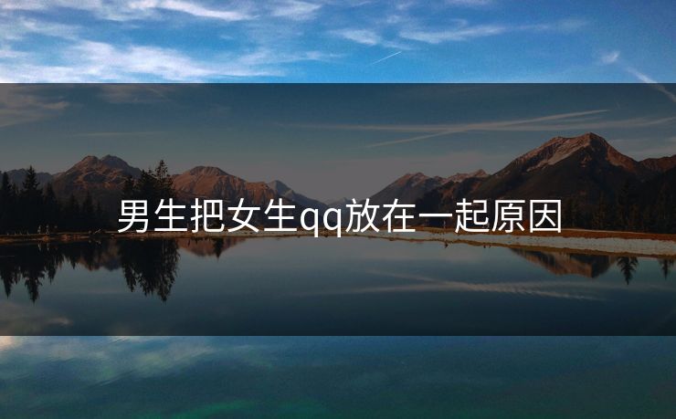 男生把女生qq放在一起原因