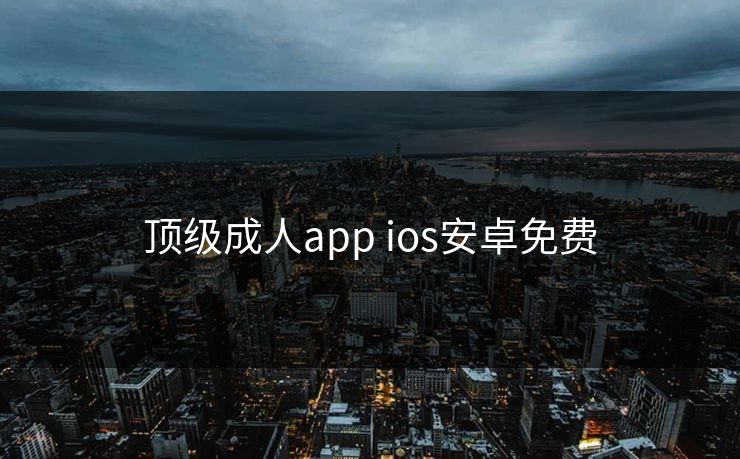 顶级成人app ios安卓免费