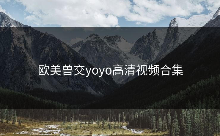 欧美兽交yoyo高清视频合集