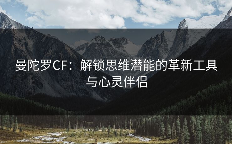 曼陀罗CF：解锁思维潜能的革新工具与心灵伴侣