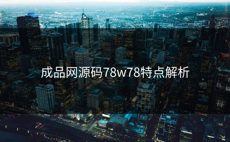 成品网源码78w78特点解析 成品网源码78w78特点解析