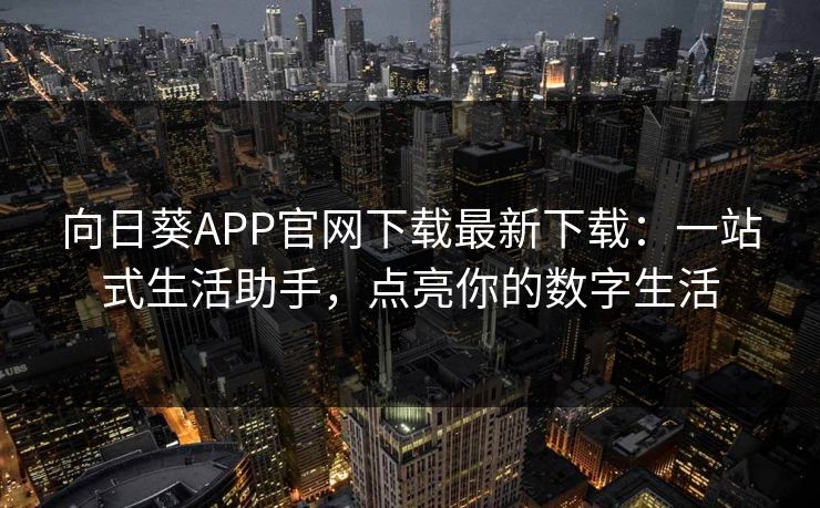 向日葵APP官网下载最新下载：一站式生活助手，点亮你的数字生活