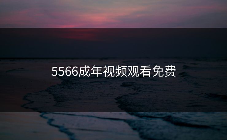 5566成年视频观看免费