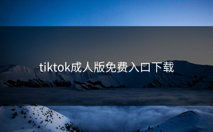 tiktok成人版免费入口下载