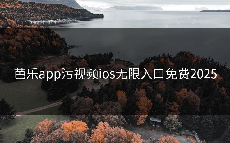 芭乐app污视频ios无限入口免费2025