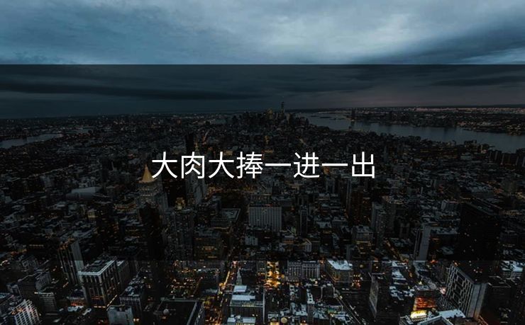 大肉大捧一进一出