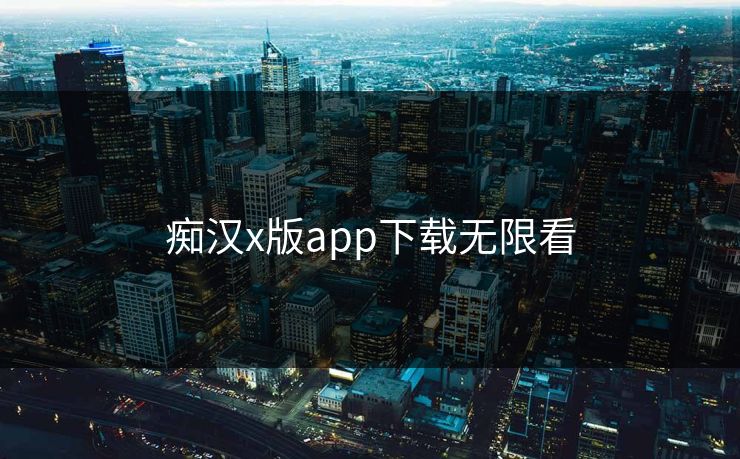 痴汉x版app下载无限看