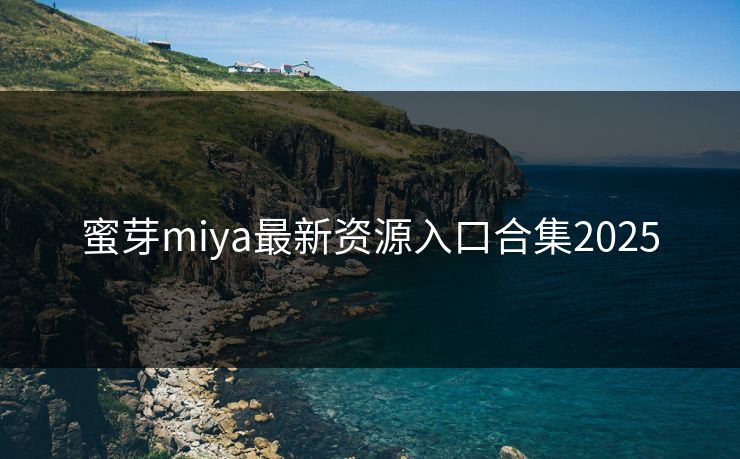 蜜芽miya最新资源入口合集2025