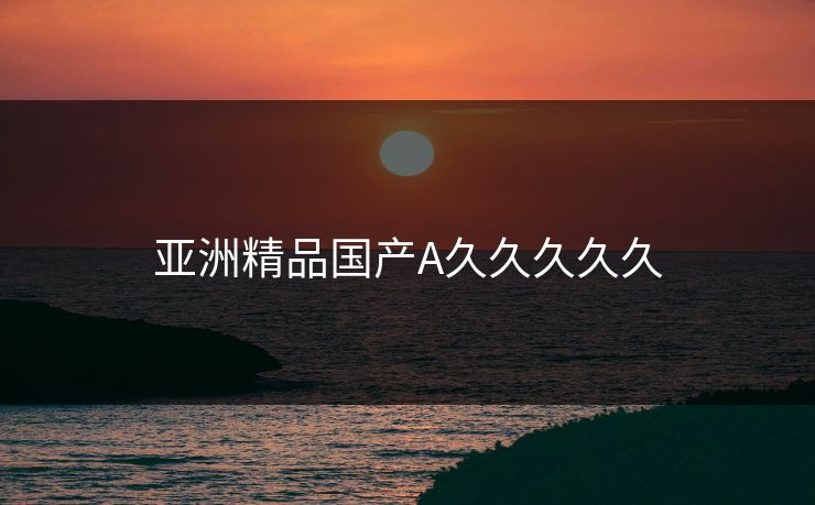 亚洲精品国产A久久久久久
