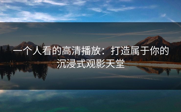 一个人看的高清播放：打造属于你的沉浸式观影天堂