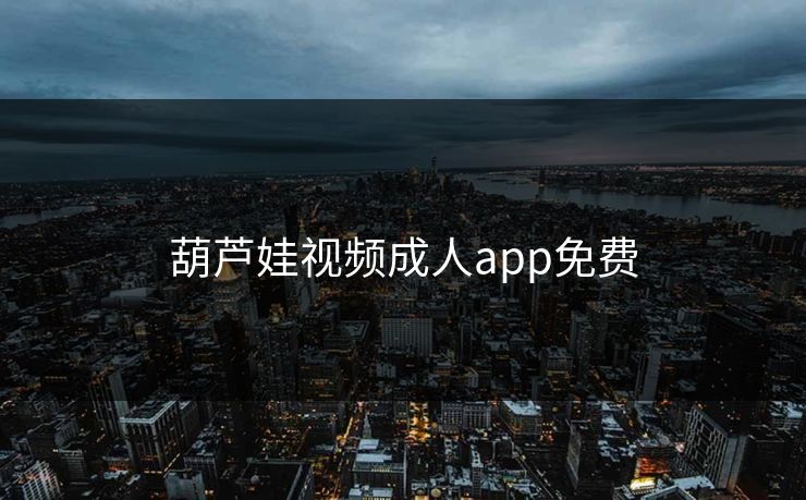 葫芦娃视频成人app免费