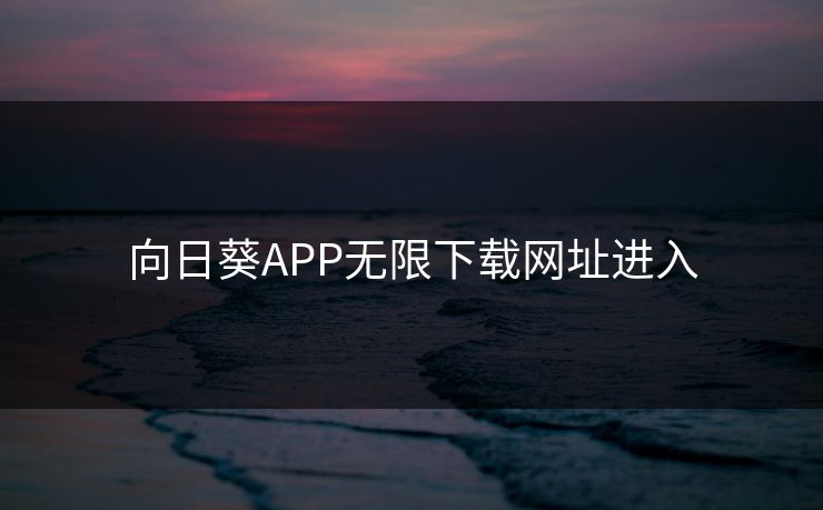 向日葵APP无限下载网址进入