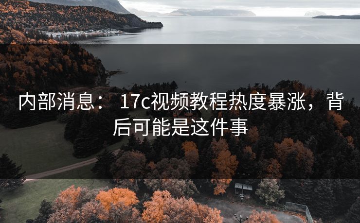 内部消息： 17c视频教程热度暴涨，背后可能是这件事