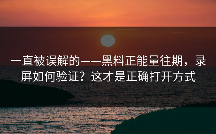 一直被误解的——黑料正能量往期,录屏如何验证?这才是正确打开方式 一直被误解的——黑料正能量往期,录屏如何验证?这才是正确打开方式