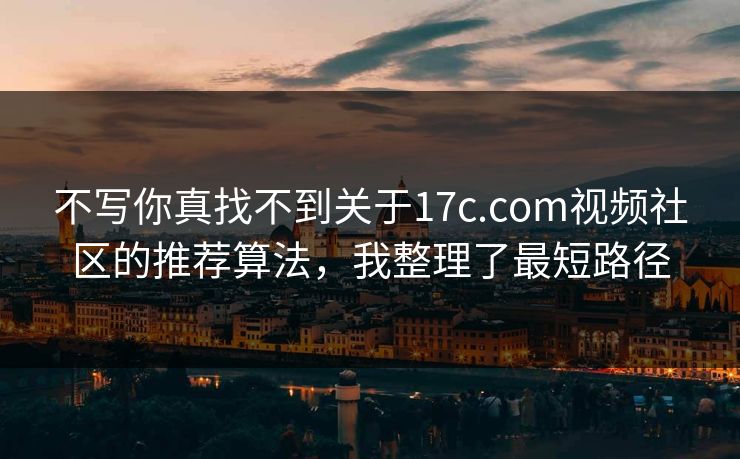 不写你真找不到关于17c.com视频社区的推荐算法,我整理了最短路径 不写你真找不到关于17c.com视频社区的推荐算法,我整理了最短路径