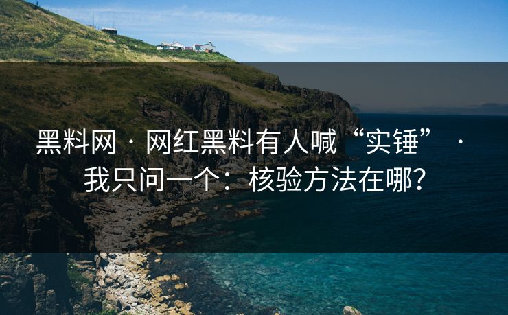 黑料网 · 网红黑料有人喊“实锤” · 我只问一个:核验方法在哪? 黑料网 · 网红黑料有人喊“实锤” · 我只问一个:核验方法在哪?